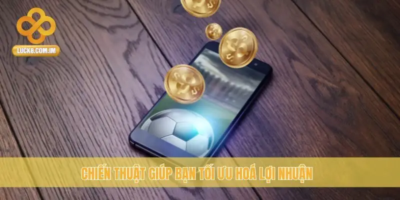 Chiến thuật giúp bạn tối ưu hoá lợi nhuận