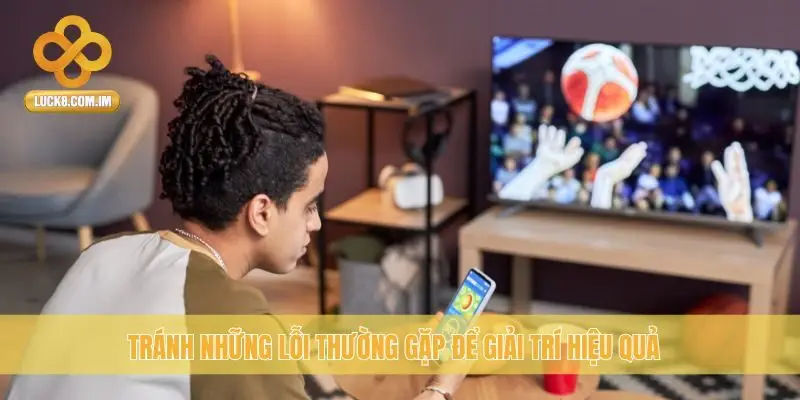 Tránh những lỗi thường gặp để giải trí hiệu quả