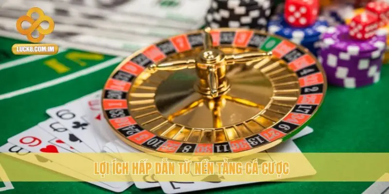 Lợi ích hấp dẫn từ nền tảng cá cược