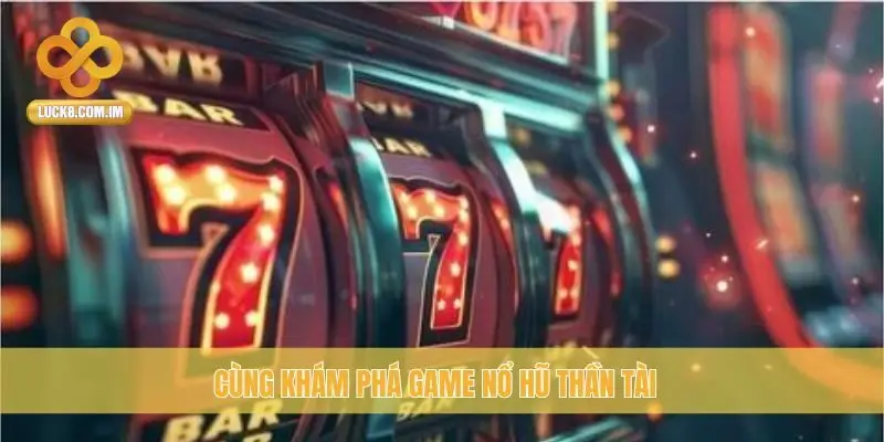 Cùng khám phá game Nổ Hũ Thần Tài