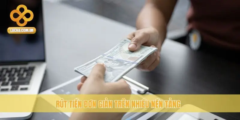 Rút tiền đơn giản trên nhiều nền tảng